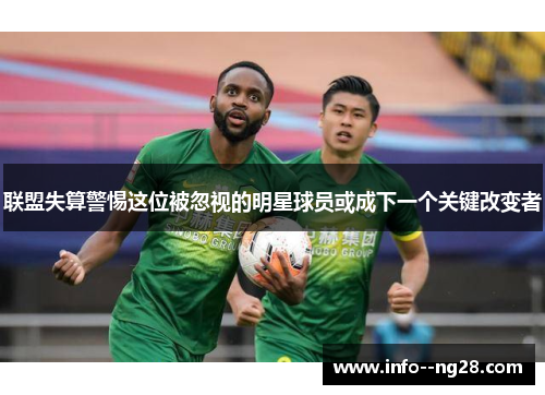 联盟失算警惕这位被忽视的明星球员或成下一个关键改变者