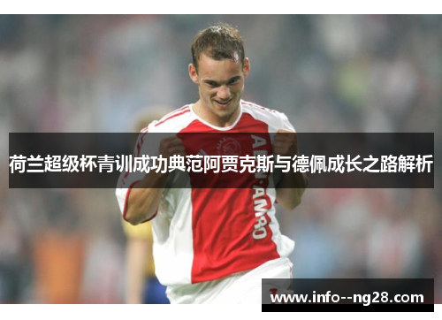 荷兰超级杯青训成功典范阿贾克斯与德佩成长之路解析