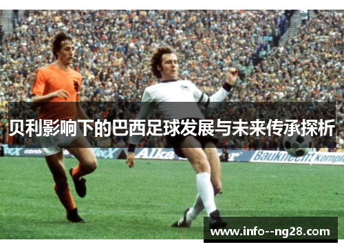 贝利影响下的巴西足球发展与未来传承探析