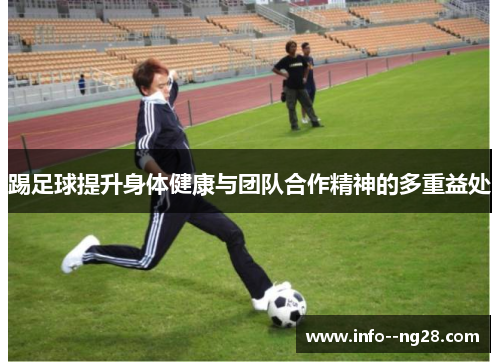 踢足球提升身体健康与团队合作精神的多重益处