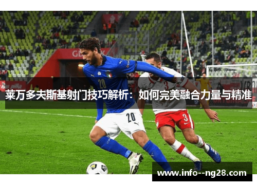 莱万多夫斯基射门技巧解析：如何完美融合力量与精准