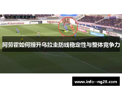 阿劳霍如何提升乌拉圭防线稳定性与整体竞争力 阿劳霍如何提升乌拉圭防线稳定性与整体竞争力