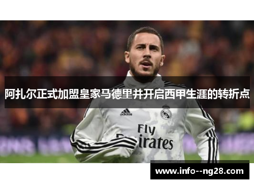 阿扎尔正式加盟皇家马德里并开启西甲生涯的转折点 阿扎尔正式加盟皇家马德里并开启西甲生涯的转折点