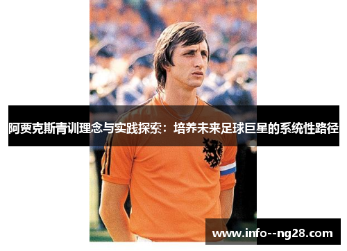阿贾克斯青训理念与实践探索:培养未来足球巨星的系统性路径 阿贾克斯青训理念与实践探索:培养未来足球巨星的系统性路径