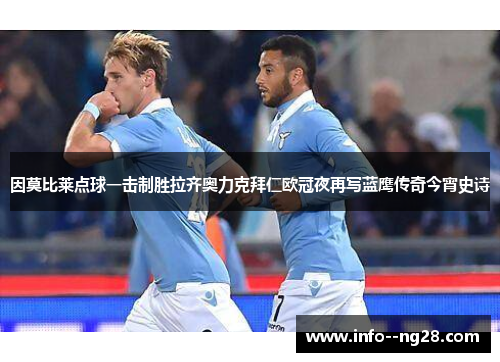 因莫比莱点球一击制胜拉齐奥力克拜仁欧冠夜再写蓝鹰传奇今宵史诗 因莫比莱点球一击制胜拉齐奥力克拜仁欧冠夜再写蓝鹰传奇今宵史诗