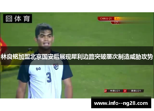林良铭加盟北京国安后展现犀利边路突破屡次制造威胁攻势