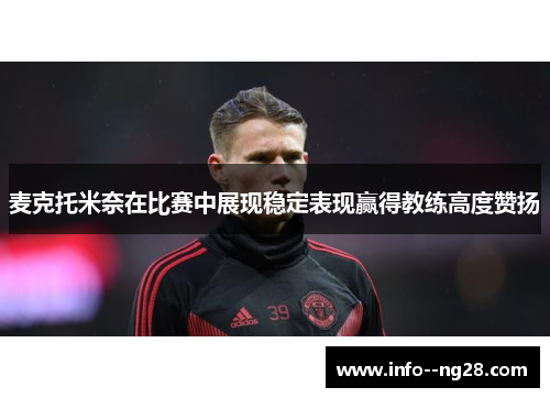 麦克托米奈在比赛中展现稳定表现赢得教练高度赞扬 麦克托米奈在比赛中展现稳定表现赢得教练高度赞扬