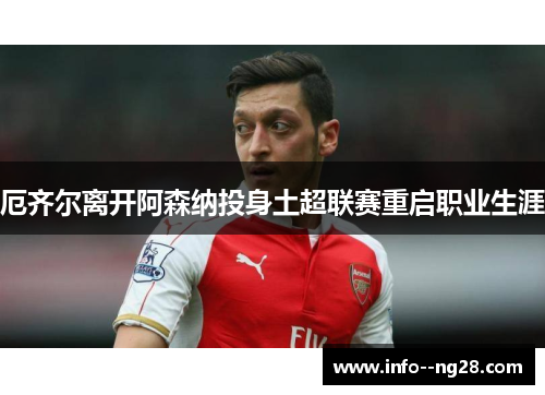 厄齐尔离开阿森纳投身土超联赛重启职业生涯 厄齐尔离开阿森纳投身土超联赛重启职业生涯