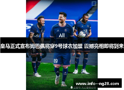 皇马正式宣布姆巴佩将穿9号球衣加盟 震撼亮相即将到来 皇马正式宣布姆巴佩将穿9号球衣加盟 震撼亮相即将到来